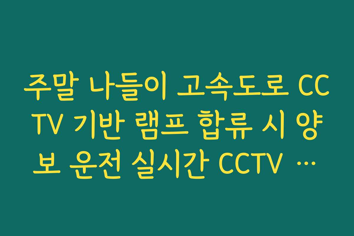 주말 나들이 고속도로 CCTV 기반 램프 합류 시 양보 운전 실시간 CCTV 확인