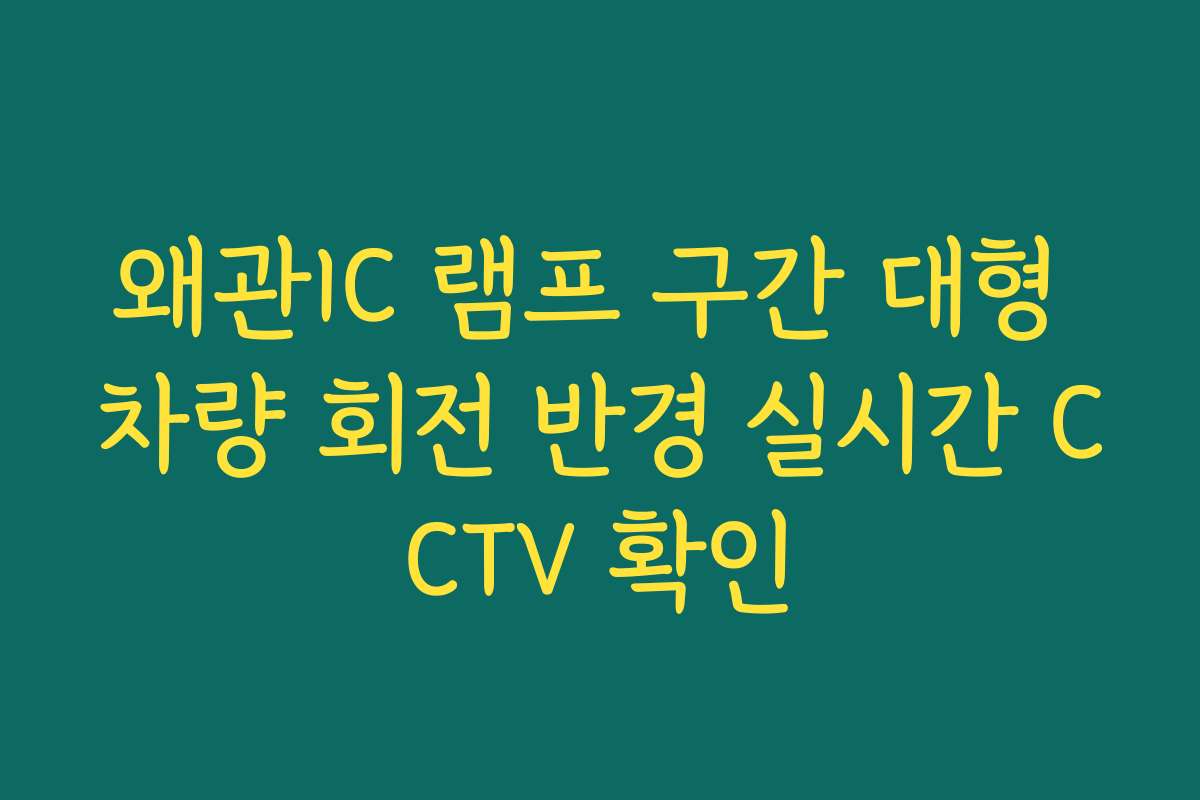 왜관IC 램프 구간 대형 차량 회전 반경 실시간 CCTV 확인