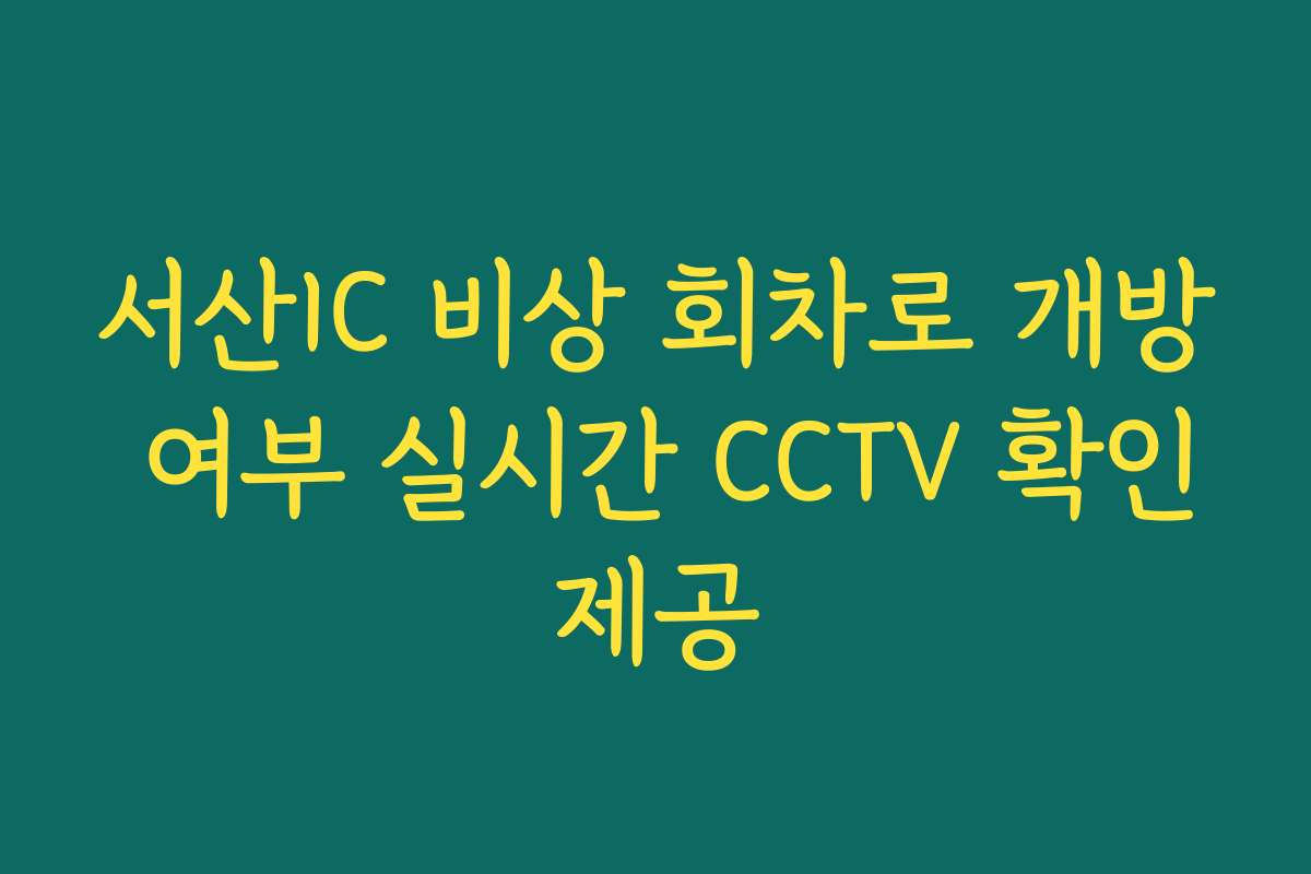 서산IC 비상 회차로 개방 여부 실시간 CCTV 확인제공