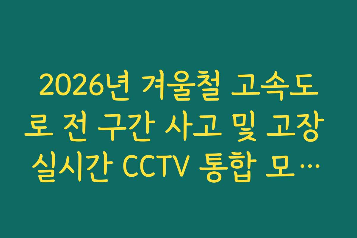 2026년 겨울철 고속도로 전 구간 사고 및 고장 실시간 CCTV 통합 모니터링