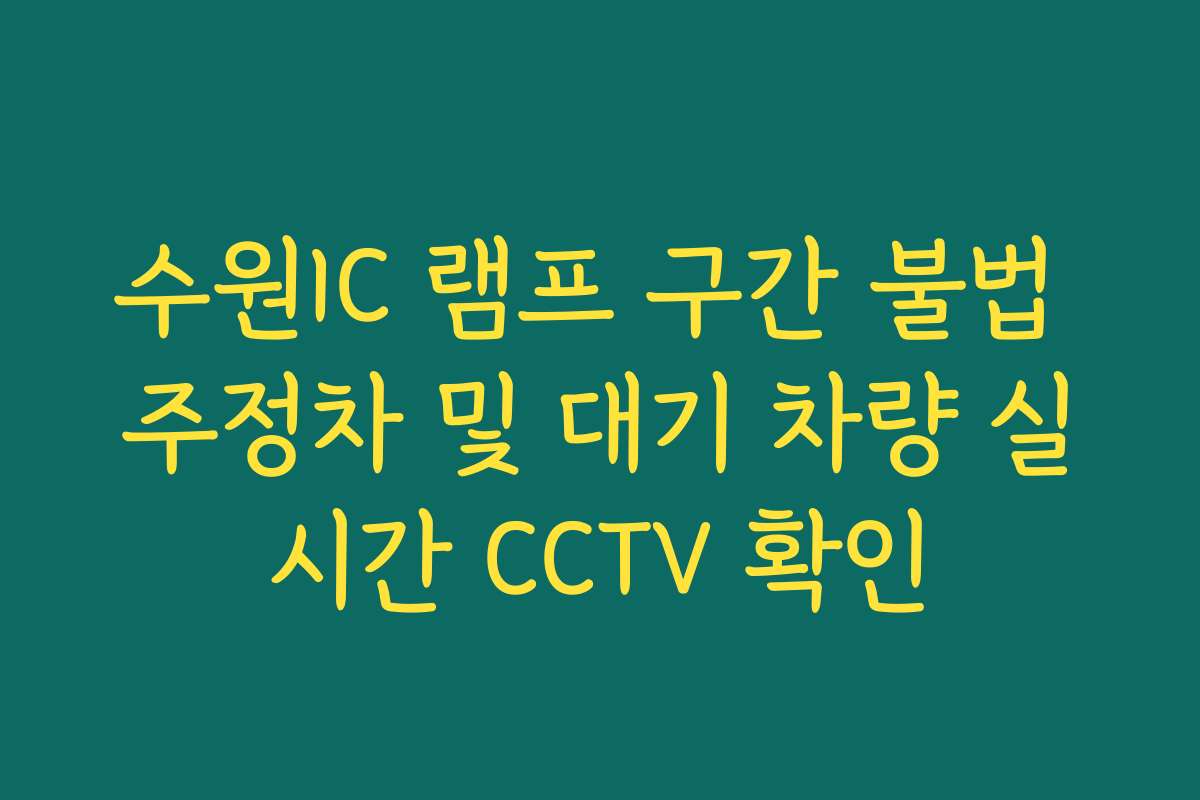 수원IC 램프 구간 불법 주정차 및 대기 차량 실시간 CCTV 확인