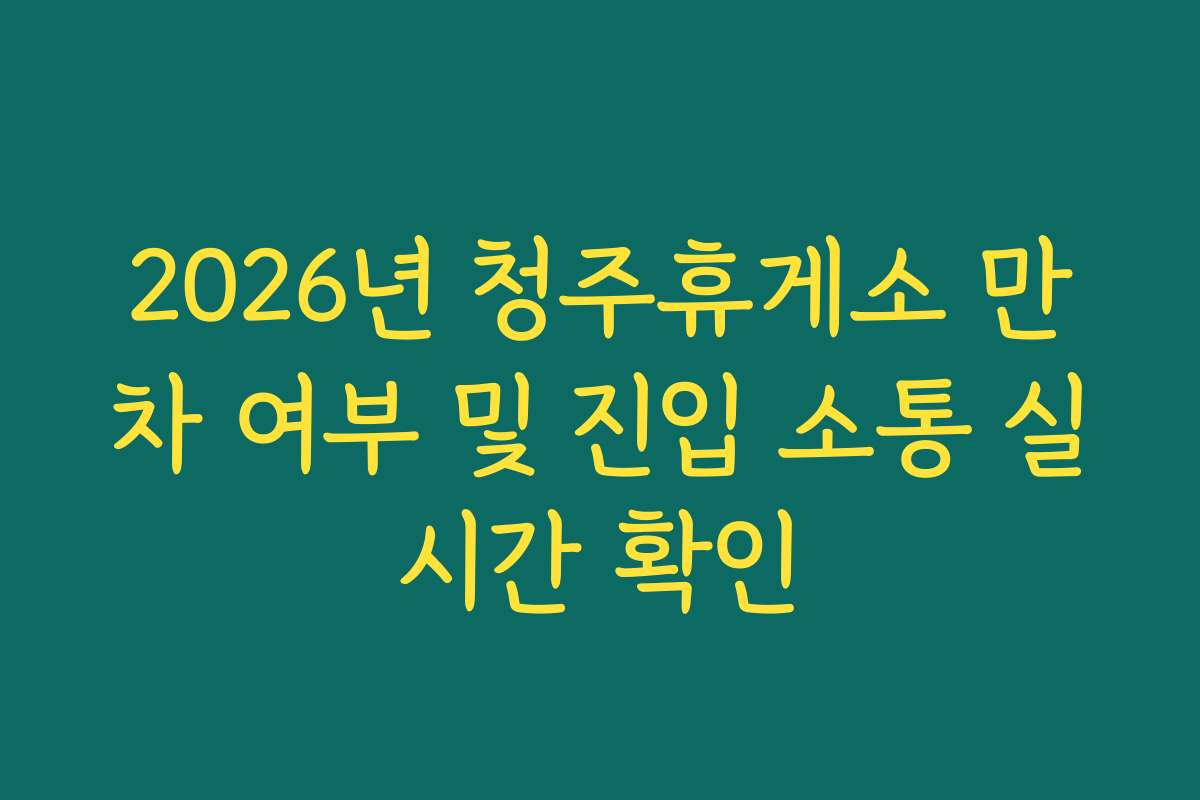 2026년 청주휴게소 만차 여부 및 진입 소통 실시간 확인