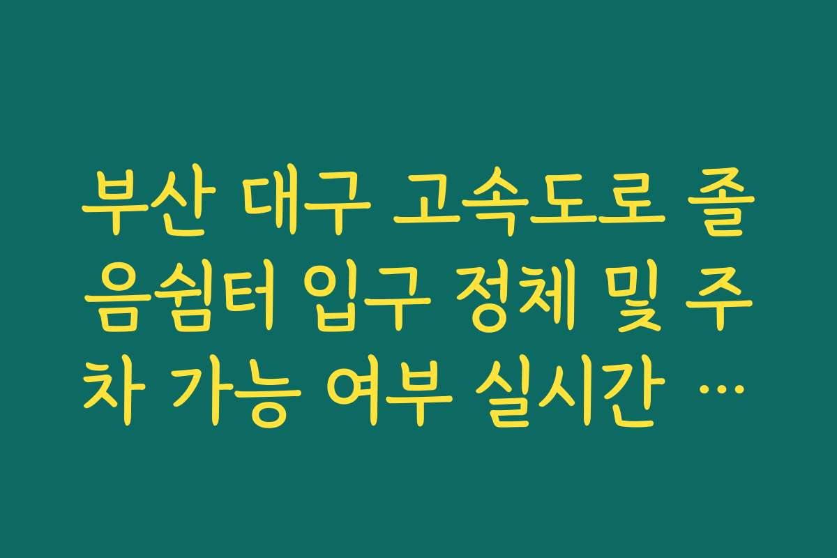 부산 대구 고속도로 졸음쉼터 입구 정체 및 주차 가능 여부 실시간 가이드