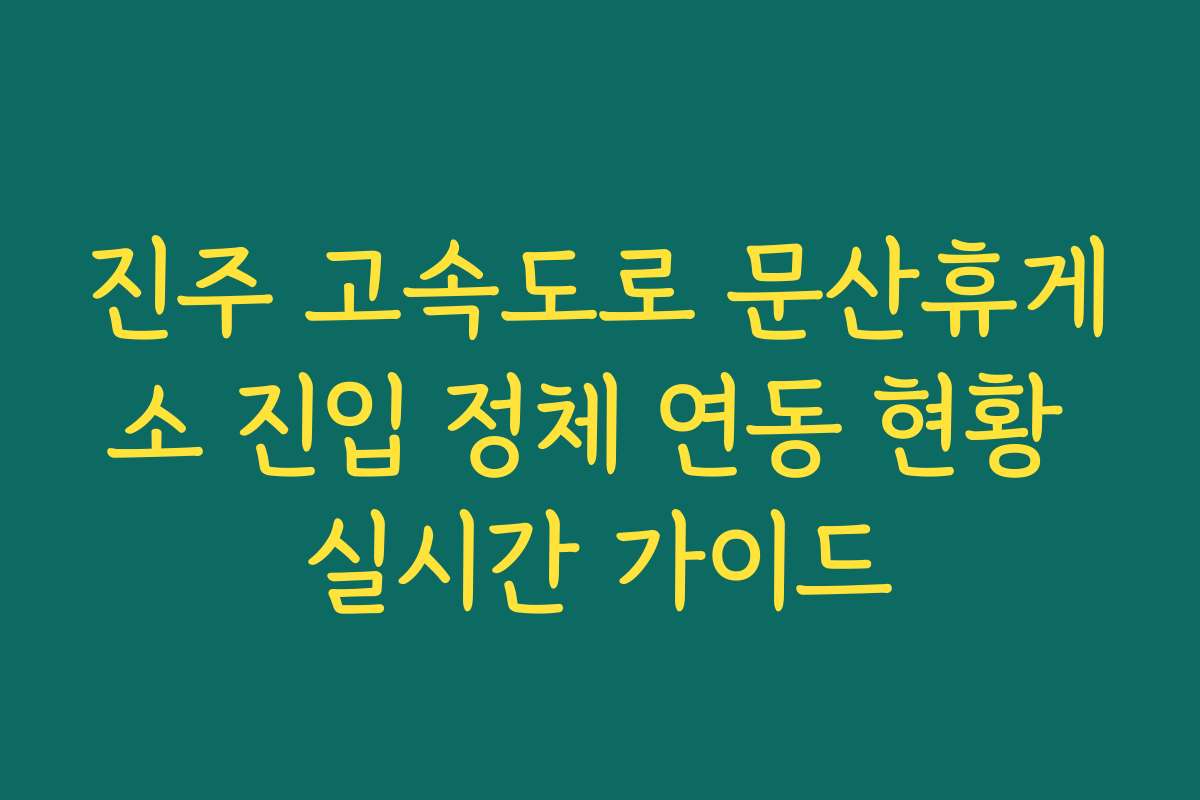 진주 고속도로 문산휴게소 진입 정체 연동 현황 실시간 가이드