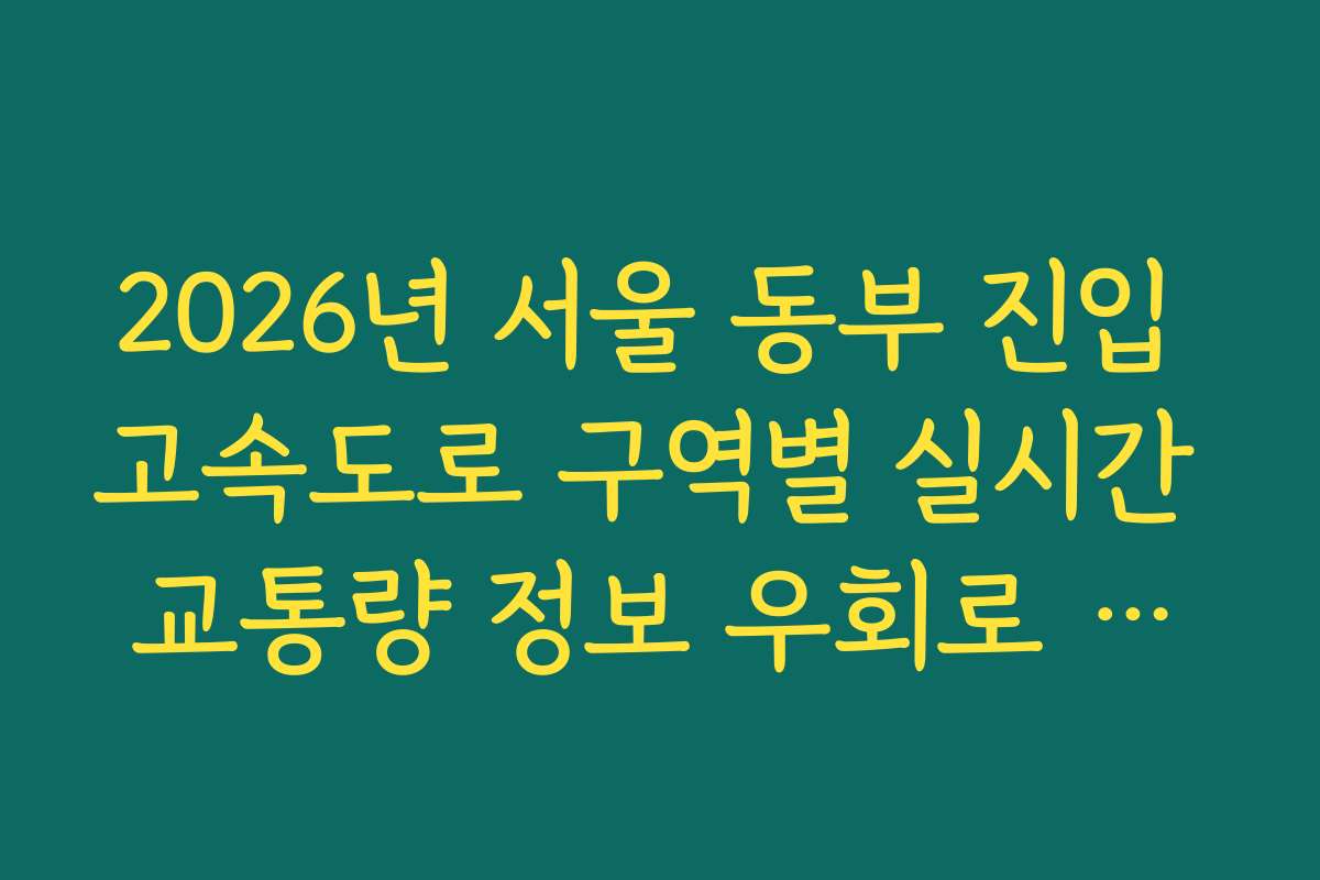 2026년 서울 동부 진입 고속도로 구역별 실시간 교통량 정보 우회로 분석 가이드