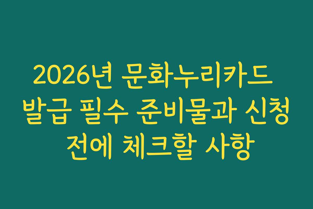 2026년 문화누리카드 발급 필수 준비물과 신청 전에 체크할 사항