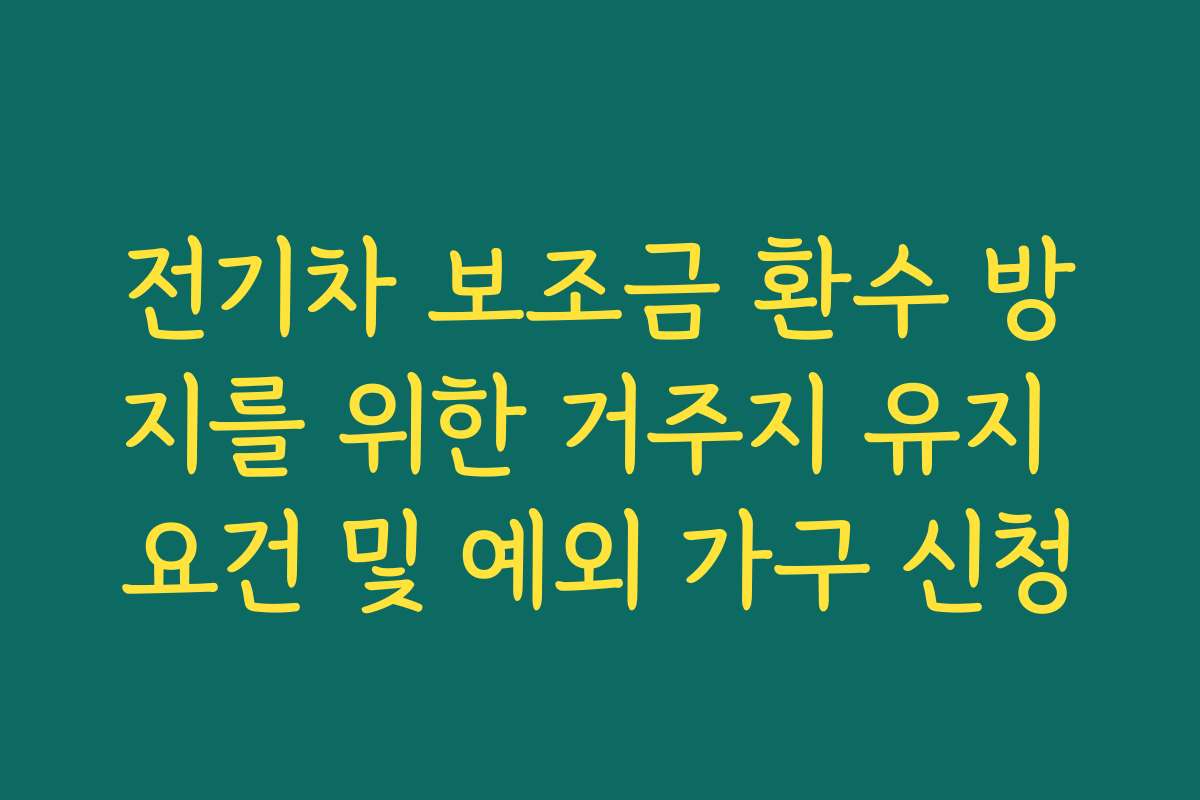 전기차 보조금 환수 방지를 위한 거주지 유지 요건 및 예외 가구 신청