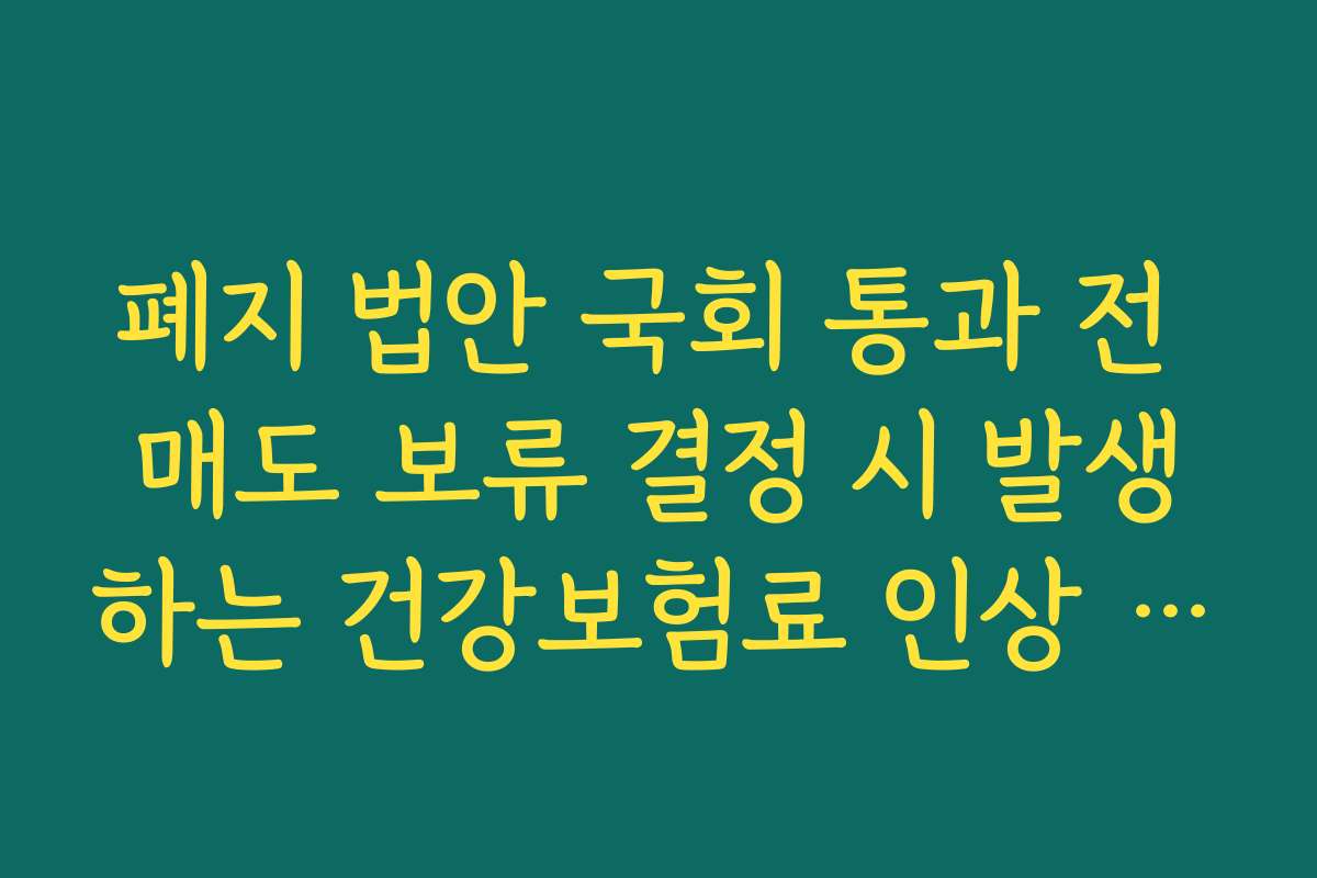 폐지 법안 국회 통과 전 매도 보류 결정 시 발생하는 건강보험료 인상 리스크