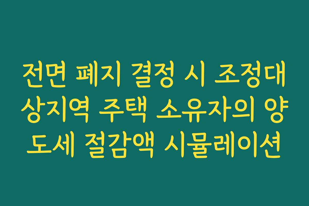 전면 폐지 결정 시 조정대상지역 주택 소유자의 양도세 절감액 시뮬레이션