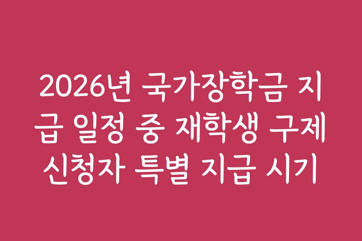 2026년 국가장학금 지급 일정 중 재학생 구제신청자 특별 지급 시기