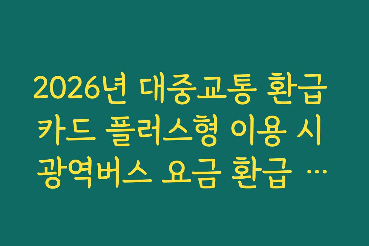 2026년 대중교통 환급 카드 플러스형 이용 시 광역버스 요금 환급 기준