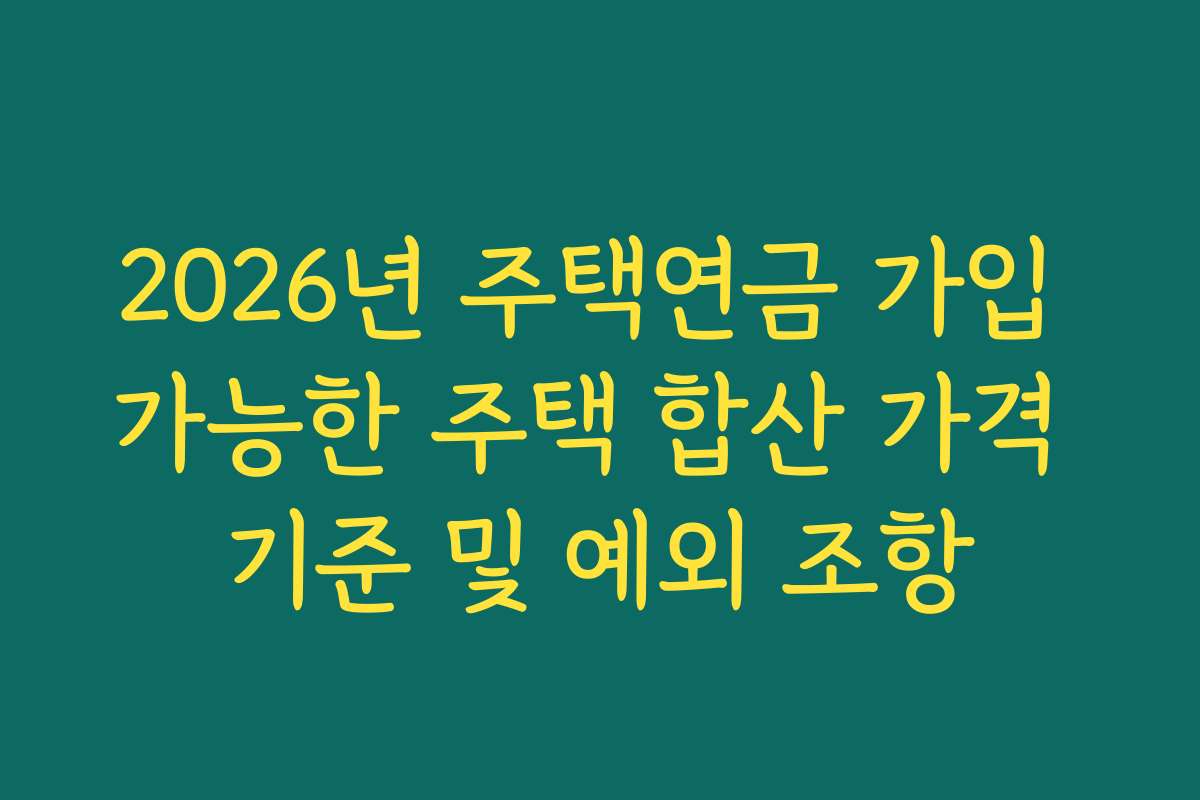 2026년 주택연금 가입 가능한 주택 합산 가격 기준 및 예외 조항