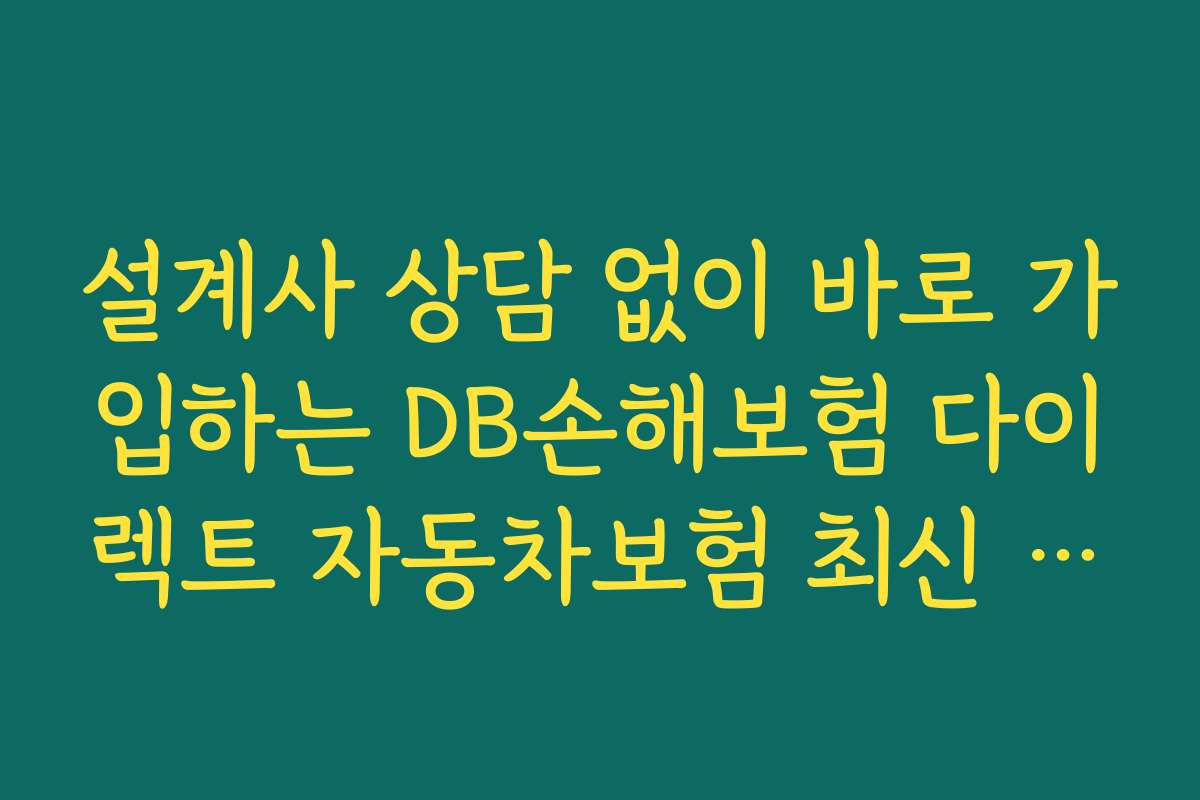 설계사 상담 없이 바로 가입하는 DB손해보험 다이렉트 자동차보험 최신 할인 특약 방법