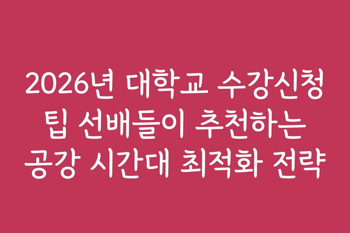 2026년 대학교 수강신청 팁 선배들이 추천하는 공강 시간대 최적화 전략