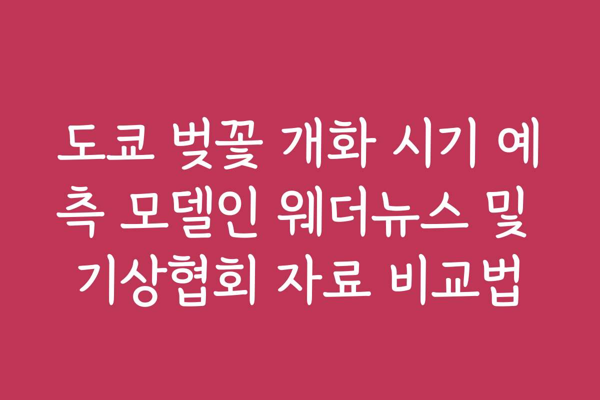 도쿄 벚꽃 개화 시기 예측 모델인 웨더뉴스 및 기상협회 자료 비교법