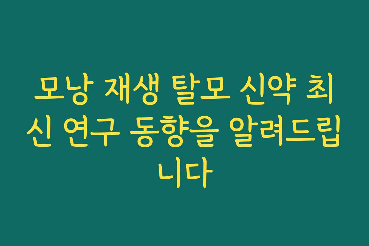 모낭 재생 탈모 신약 최신 연구 동향을 알려드립니다