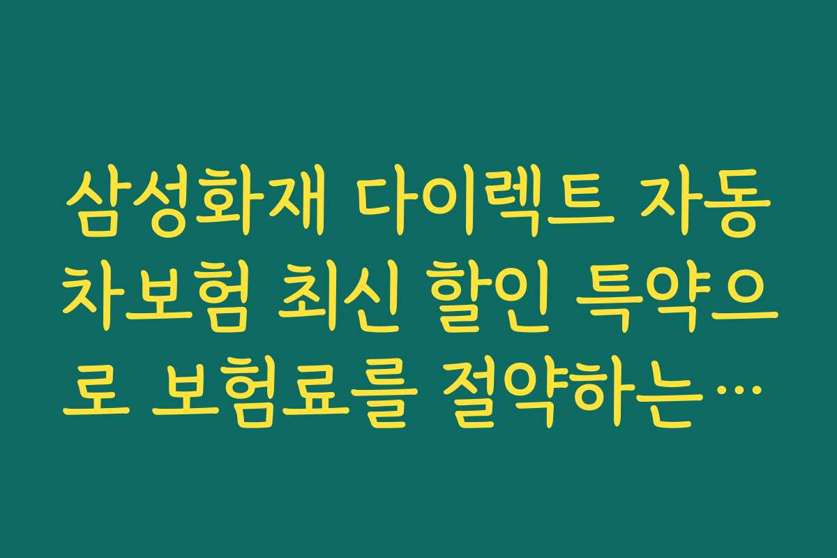 삼성화재 다이렉트 자동차보험 최신 할인 특약으로 보험료를 절약하는 숨은 꿀팁과 활용법을 공유합니다