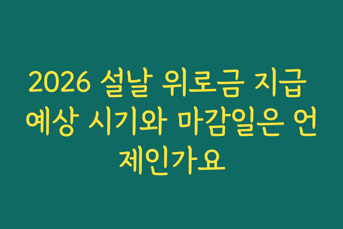 2026 설날 위로금 지급 예상 시기와 마감일은 언제인가요