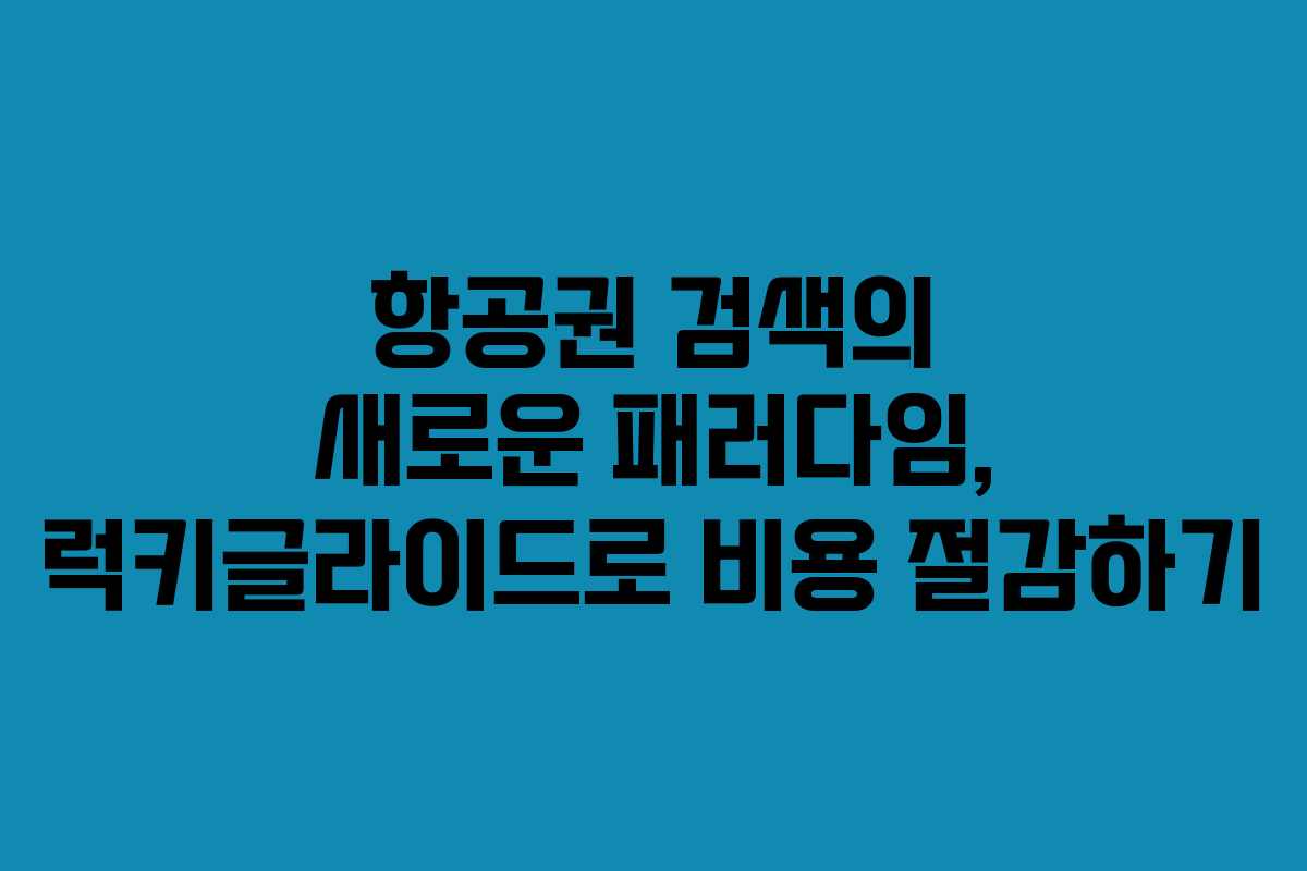 항공권 검색의 새로운 패러다임, 럭키글라이드로 비용 절감하기