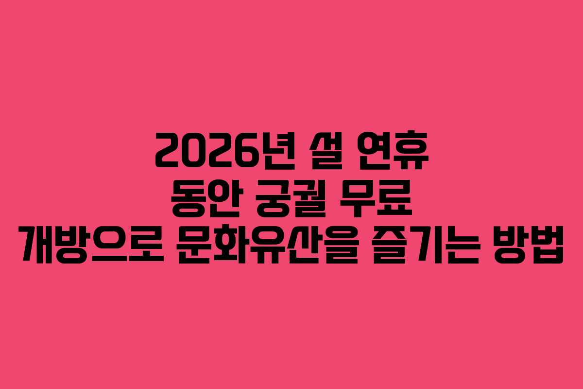 2026년 설 연휴 동안 궁궐 무료 개방으로 문화유산을 즐기는 방법