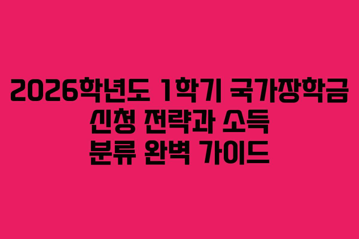 2026학년도 1학기 국가장학금 신청 전략과 소득 분류 완벽 가이드