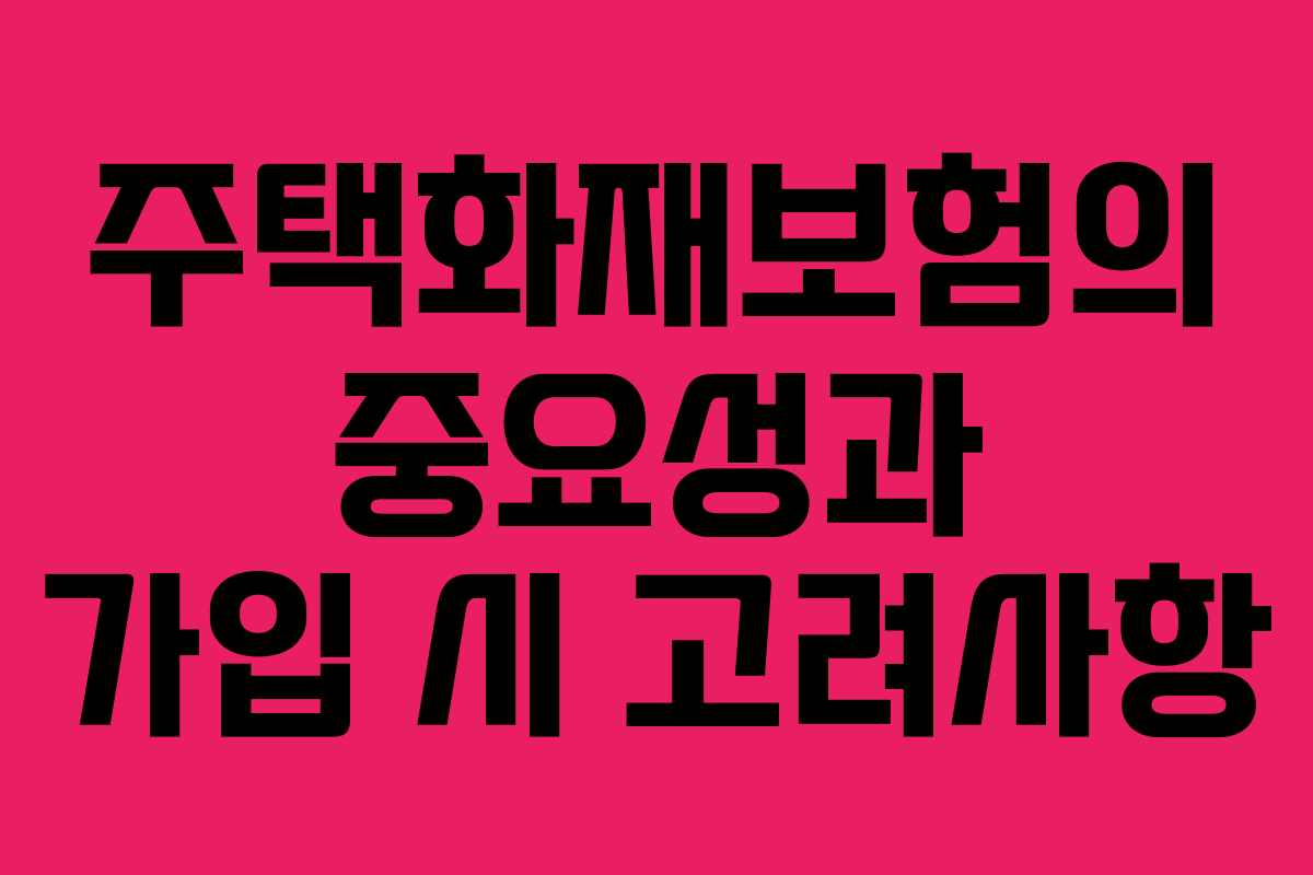 주택화재보험의 중요성과 가입 시 고려사항