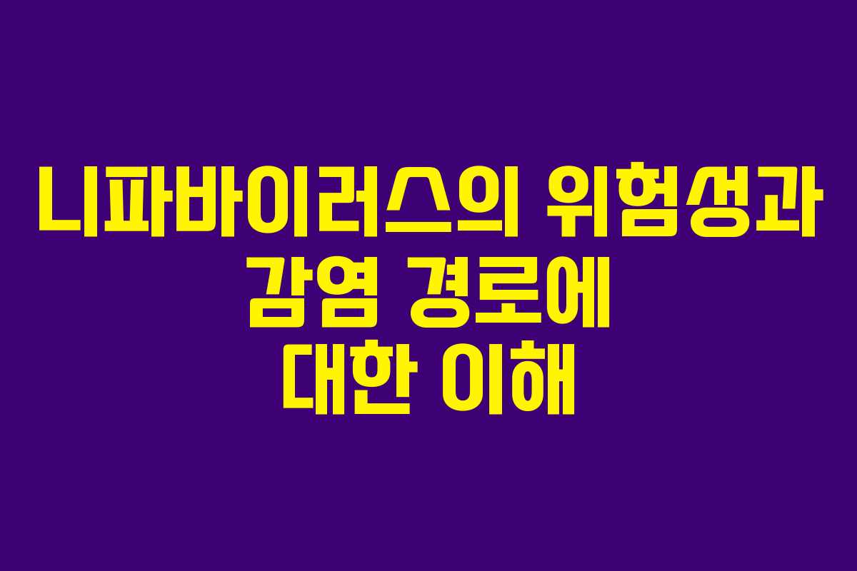 니파바이러스의 위험성과 감염 경로에 대한 이해