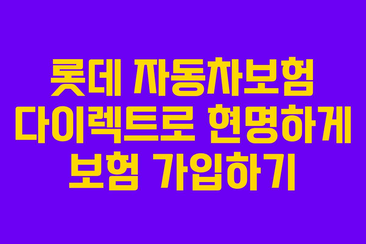 롯데 자동차보험 다이렉트로 현명하게 보험 가입하기