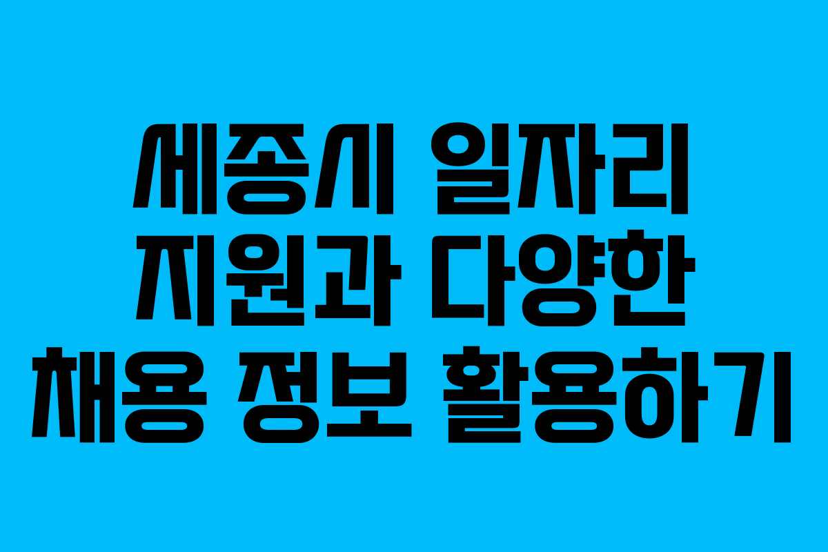 세종시 일자리 지원과 다양한 채용 정보 활용하기