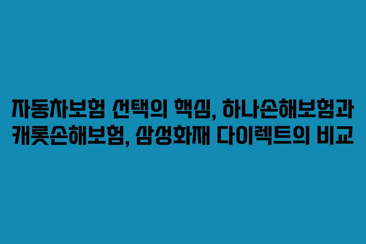 자동차보험 선택의 핵심, 하나손해보험과 캐롯손해보험, 삼성화재 다이렉트의 비교