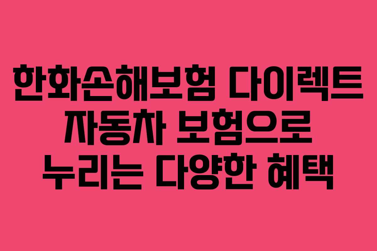 한화손해보험 다이렉트 자동차 보험으로 누리는 다양한 혜택