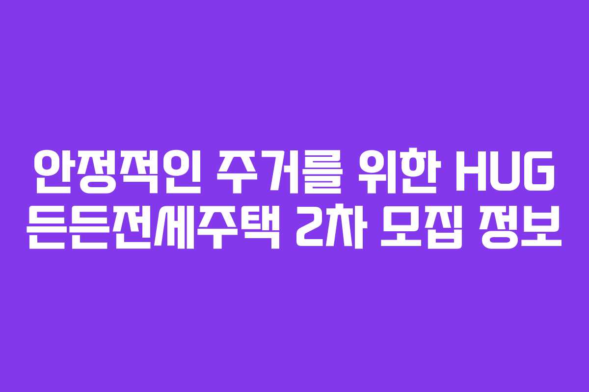 안정적인 주거를 위한 HUG 든든전세주택 2차 모집 정보