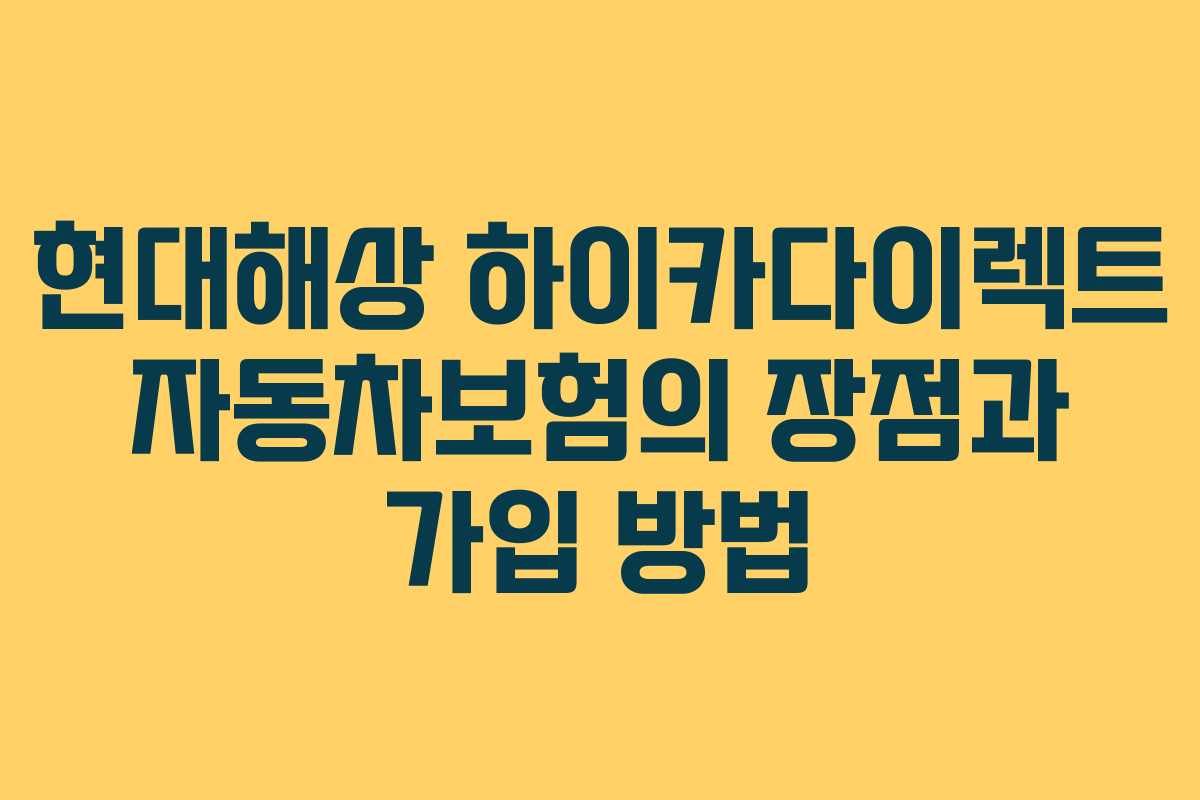 현대해상 하이카다이렉트 자동차보험의 장점과 가입 방법