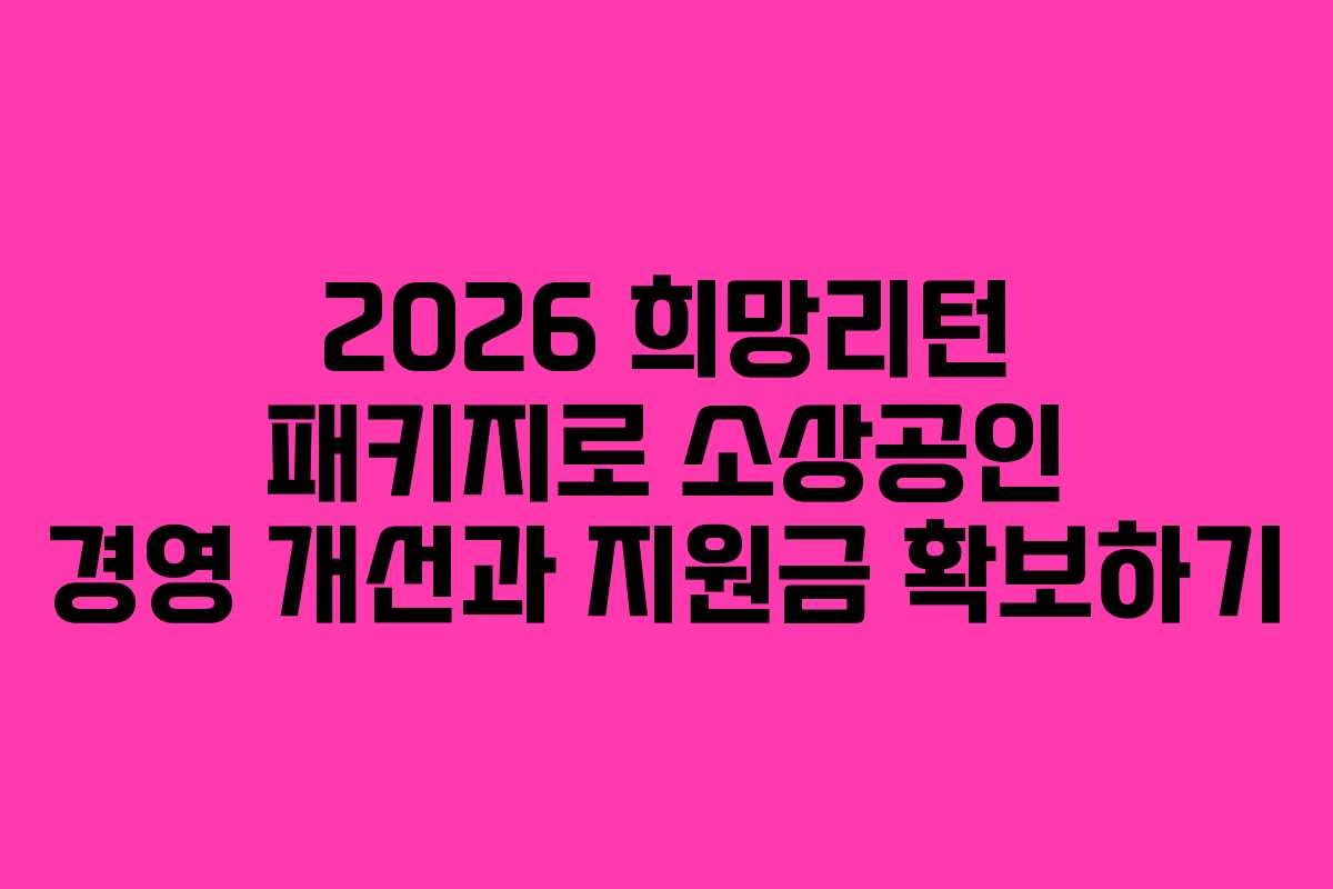 2026 희망리턴 패키지로 소상공인 경영 개선과 지원금 확보하기