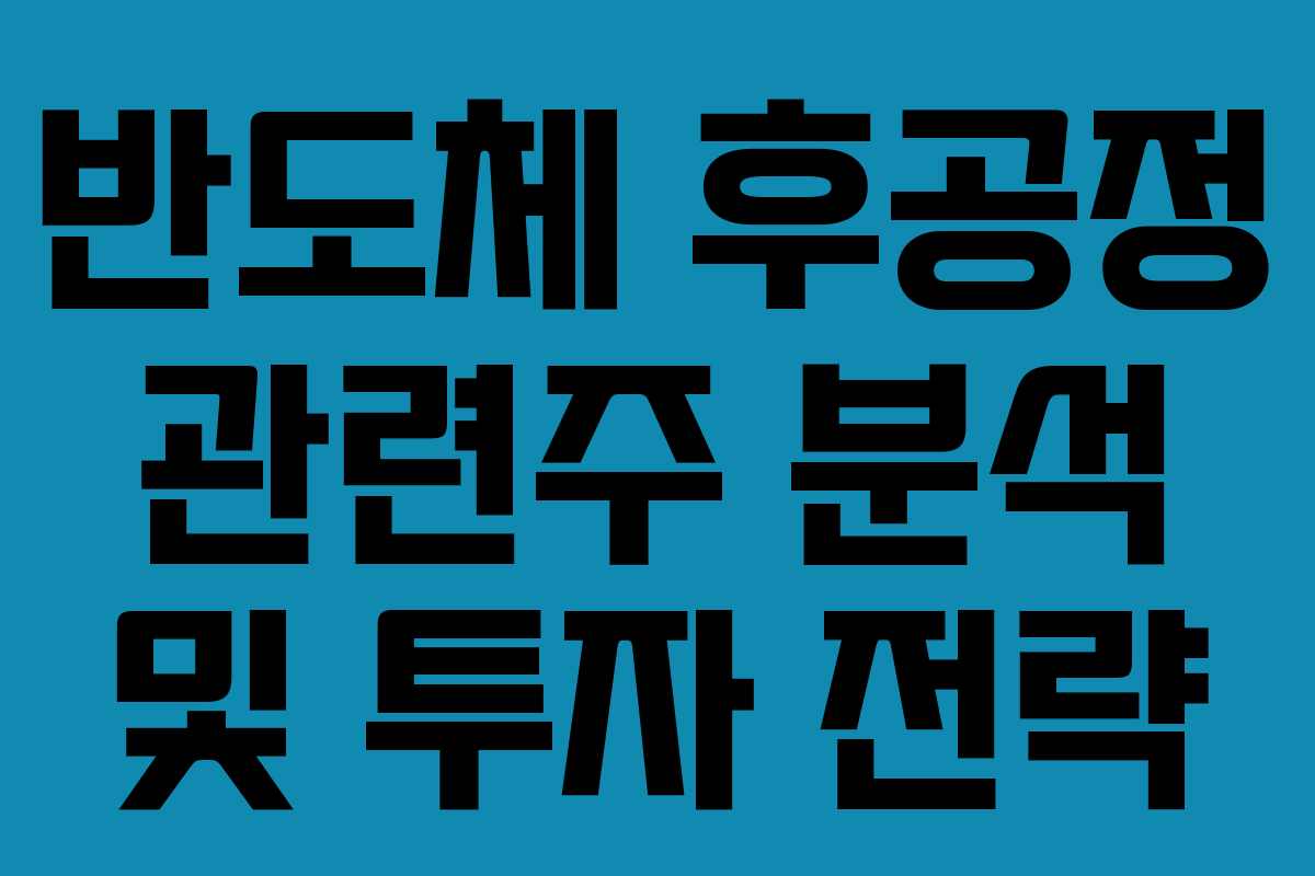 반도체 후공정 관련주 분석 및 투자 전략