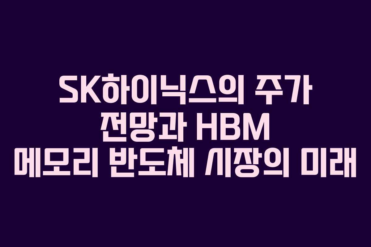 SK하이닉스의 주가 전망과 HBM 메모리 반도체 시장의 미래