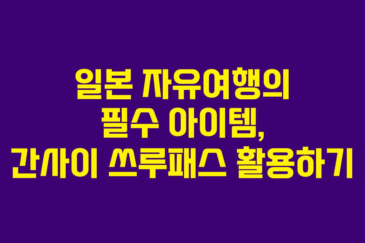 일본 자유여행의 필수 아이템, 간사이 쓰루패스 활용하기