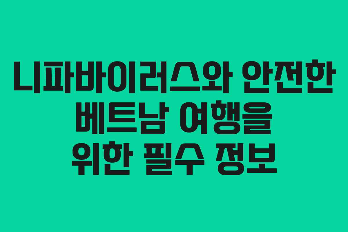 니파바이러스와 안전한 베트남 여행을 위한 필수 정보