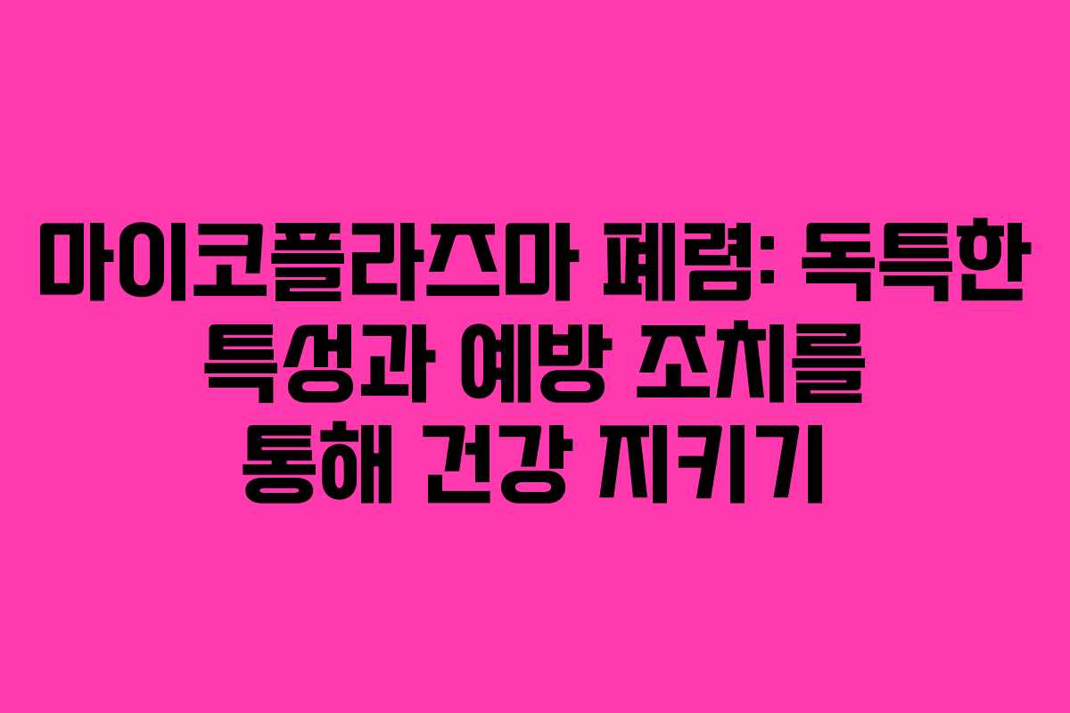 마이코플라즈마 폐렴: 독특한 특성과 예방 조치를 통해 건강 지키기