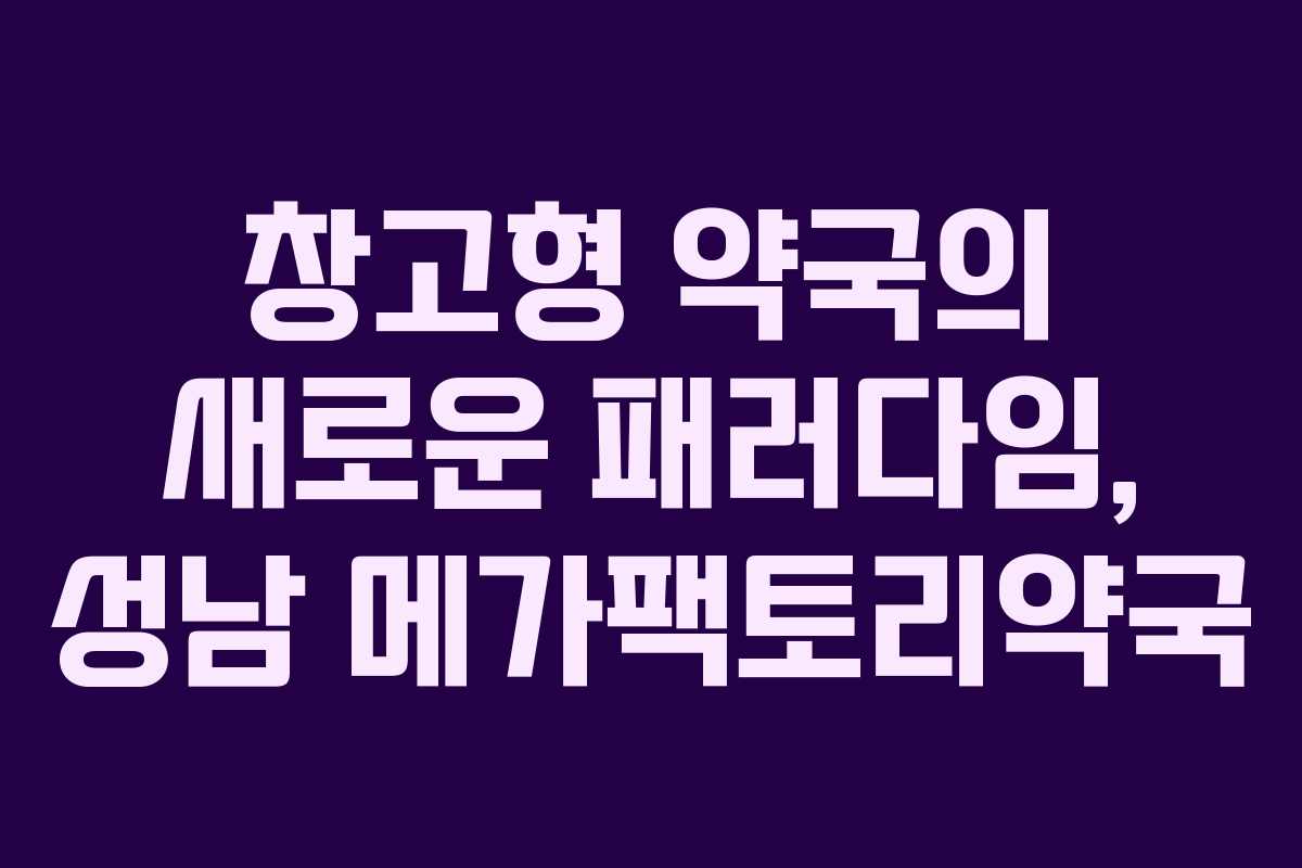 창고형 약국의 새로운 패러다임, 성남 메가팩토리약국