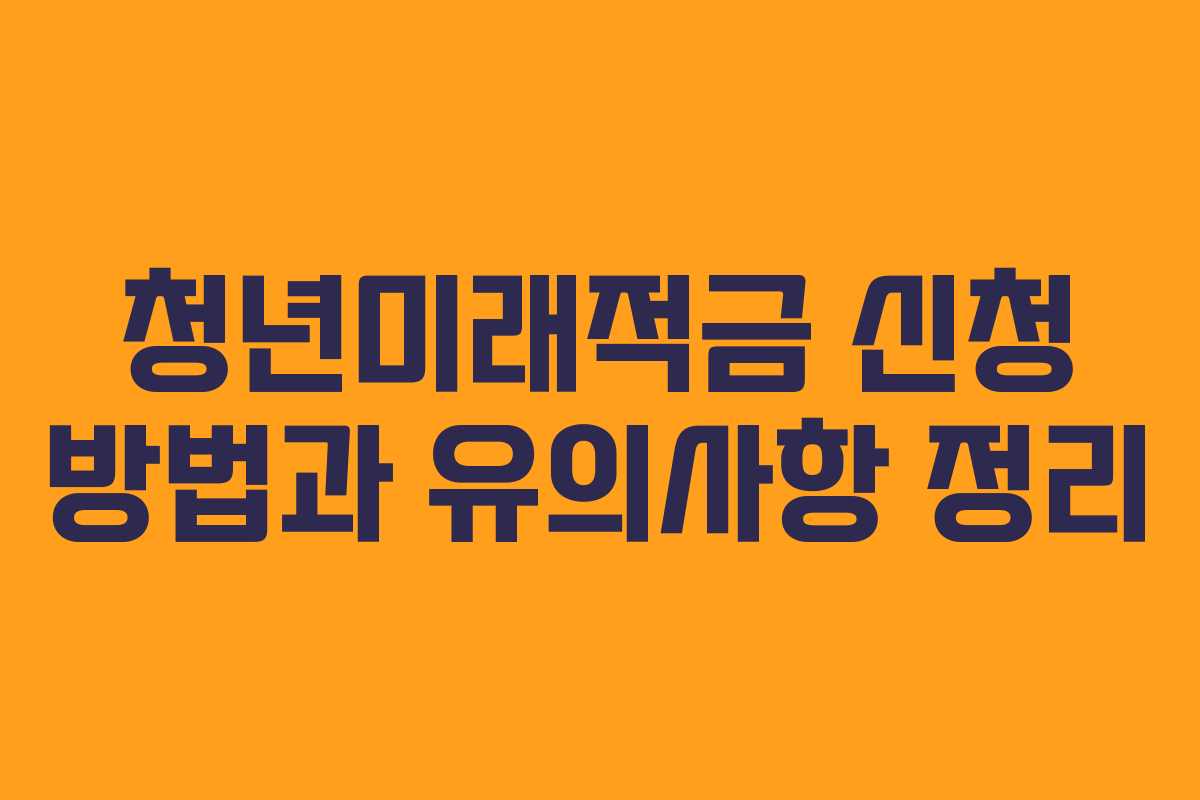 청년미래적금 신청 방법과 유의사항 정리