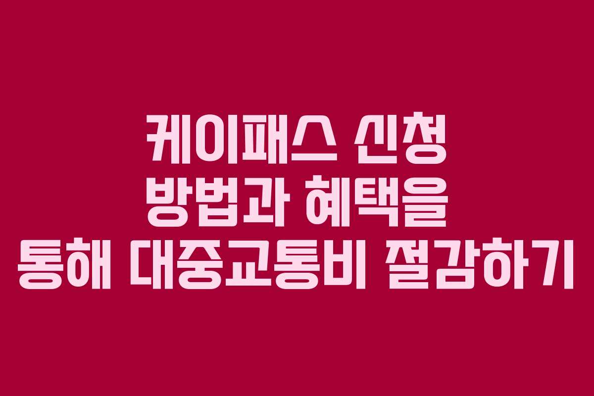 케이패스 신청 방법과 혜택을 통해 대중교통비 절감하기
