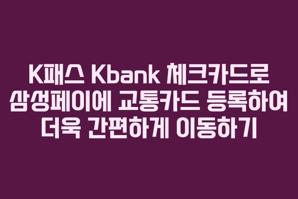 K패스 Kbank 체크카드로 삼성페이에 교통카드 등록하여 더욱 간편하게 이동하기