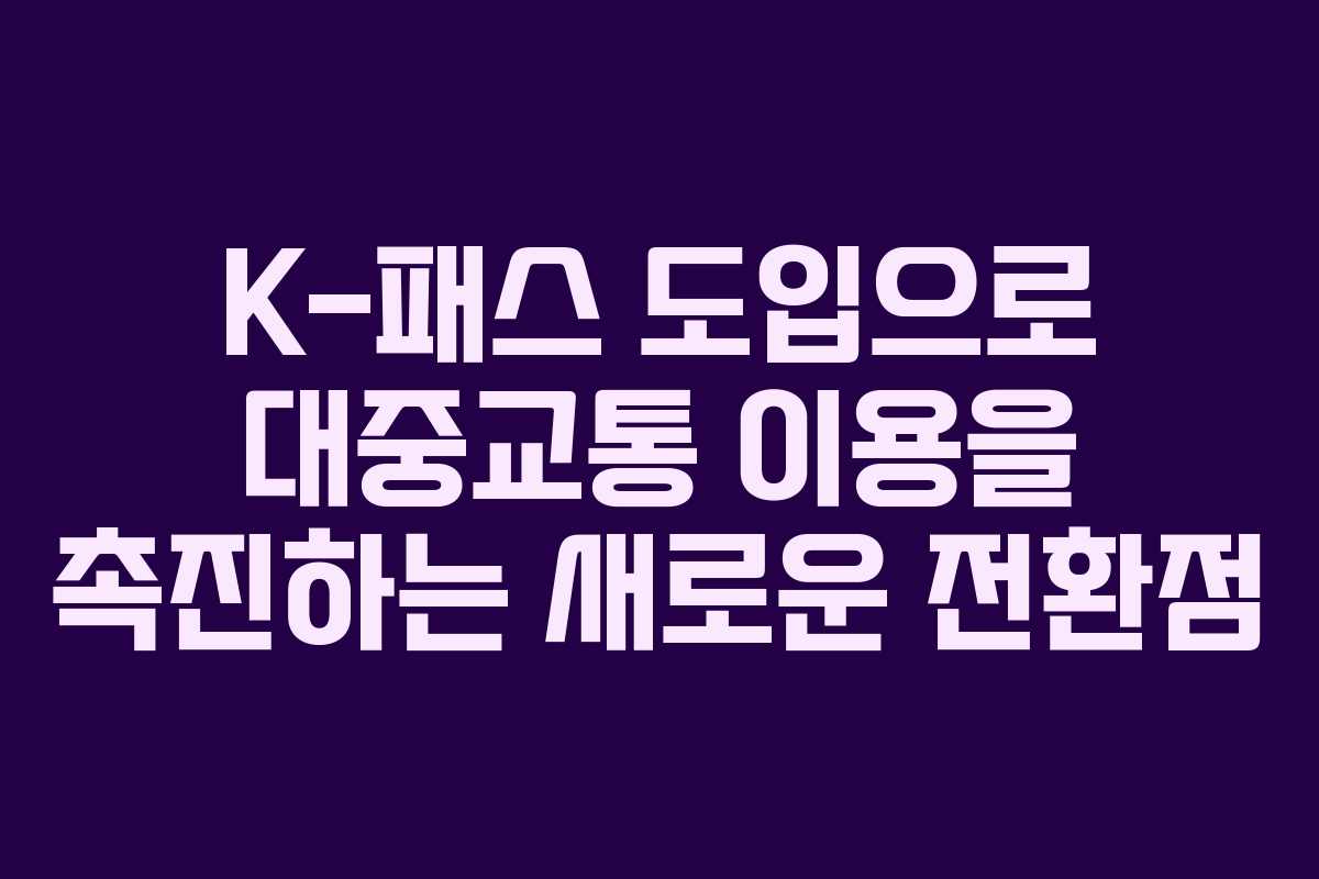 K-패스 도입으로 대중교통 이용을 촉진하는 새로운 전환점