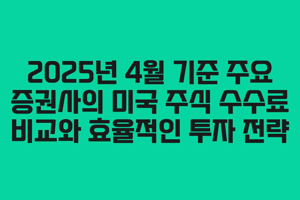 2025년 4월 기준 주요 증권사의 미국 주식 수수료 비교와 효율적인 투자 전략