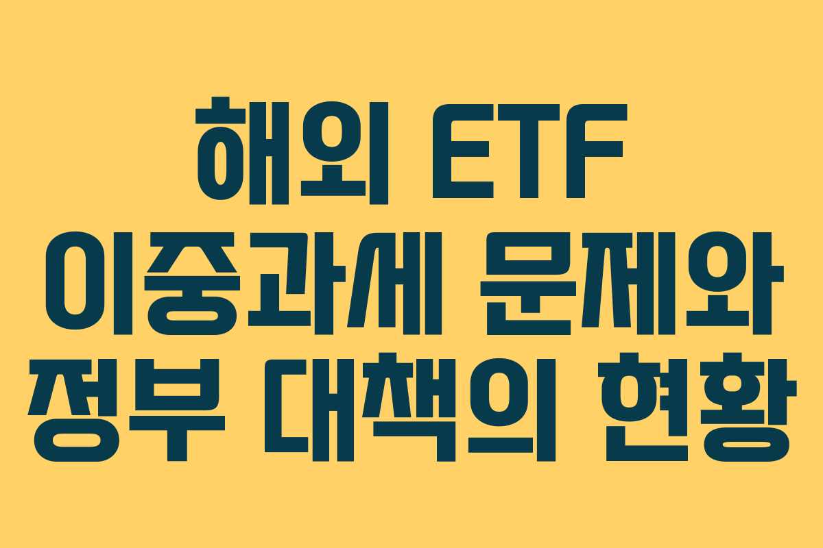 해외 ETF 이중과세 문제와 정부 대책의 현황