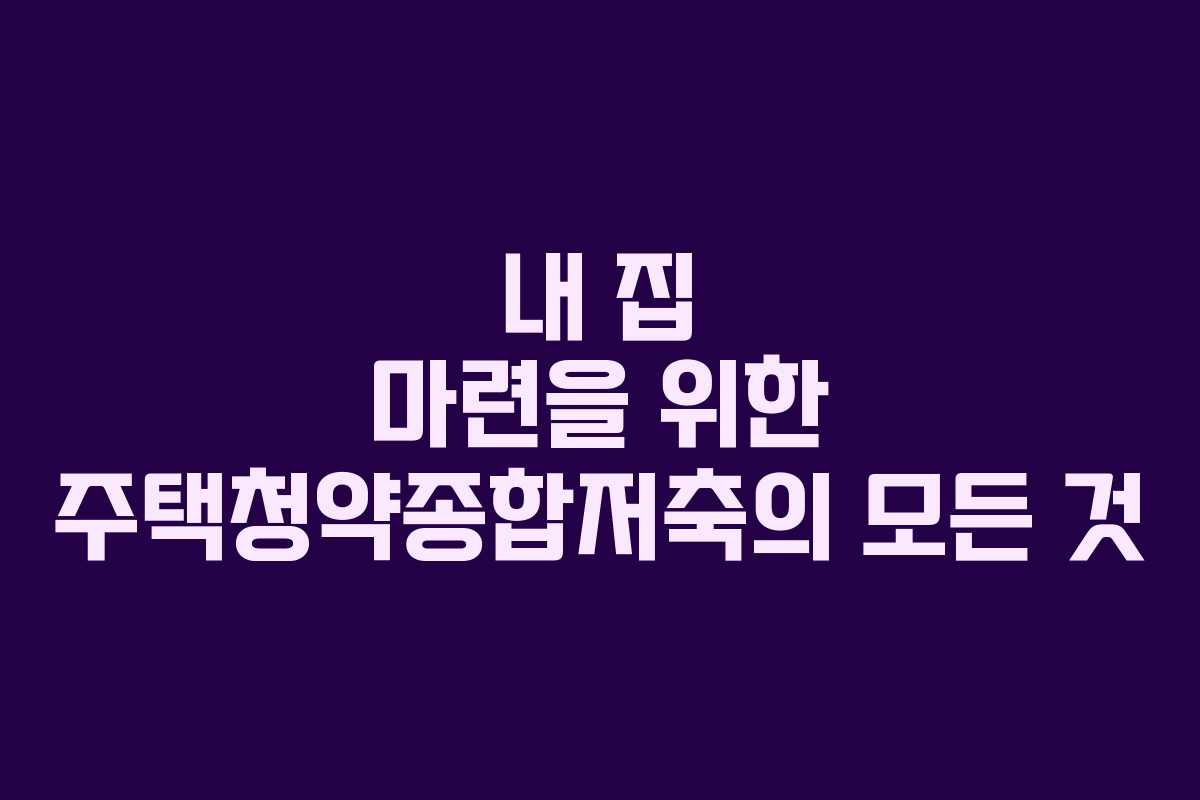 내 집 마련을 위한 주택청약종합저축의 모든 것