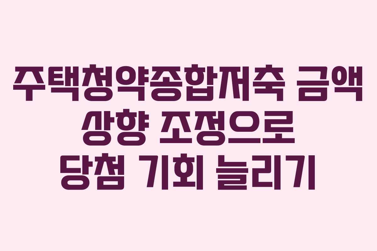주택청약종합저축 금액 상향 조정으로 당첨 기회 늘리기