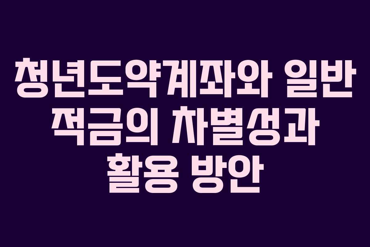 청년도약계좌와 일반 적금의 차별성과 활용 방안
