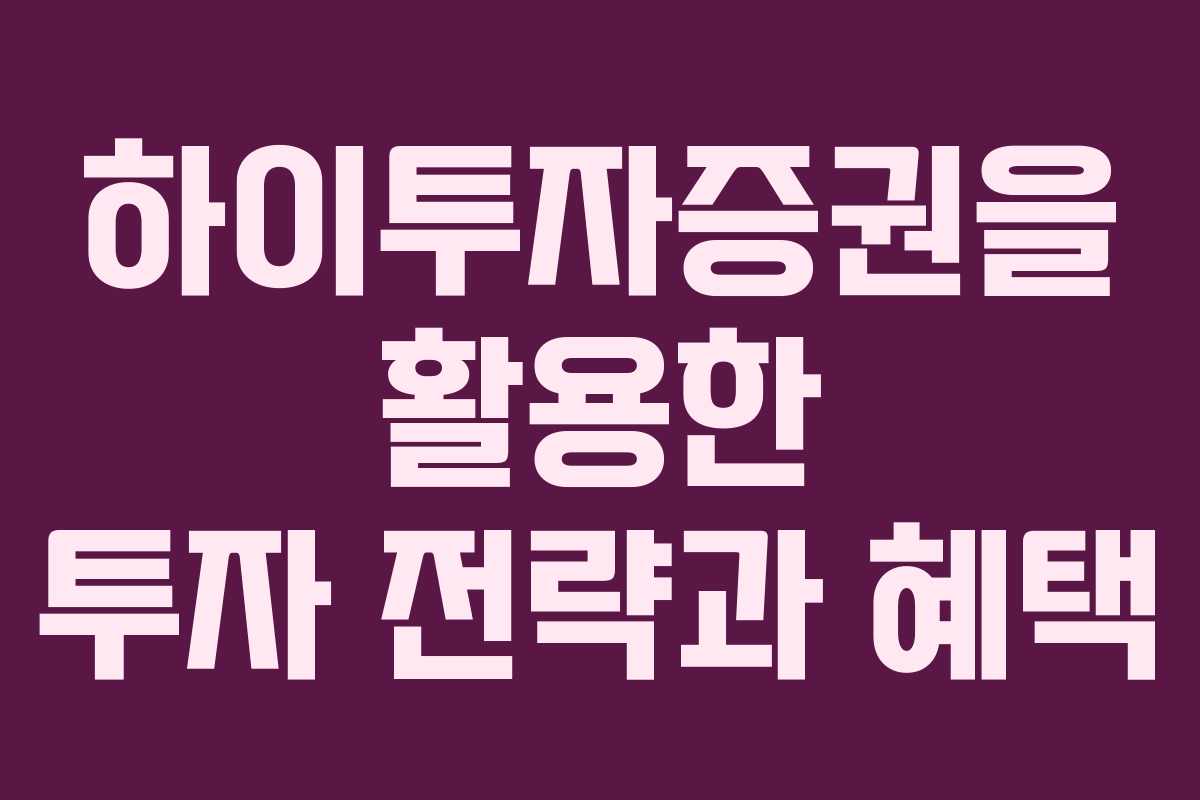 하이투자증권을 활용한 투자 전략과 혜택